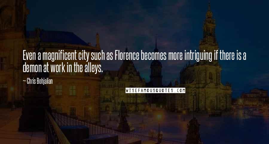 Chris Bohjalian quotes: Even a magnificent city such as Florence becomes more intriguing if there is a demon at work in the alleys.