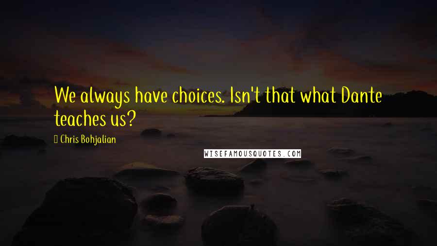 Chris Bohjalian quotes: We always have choices. Isn't that what Dante teaches us?