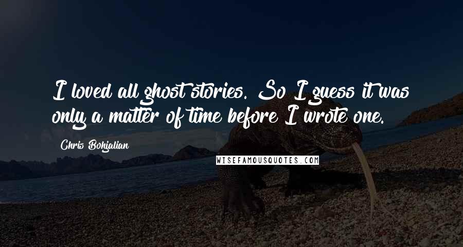 Chris Bohjalian quotes: I loved all ghost stories. So I guess it was only a matter of time before I wrote one.