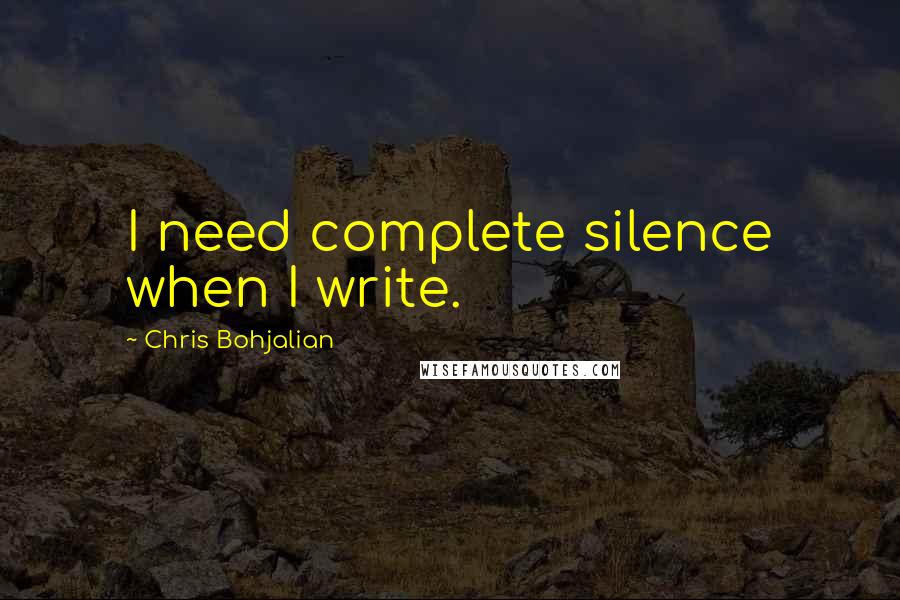 Chris Bohjalian quotes: I need complete silence when I write.