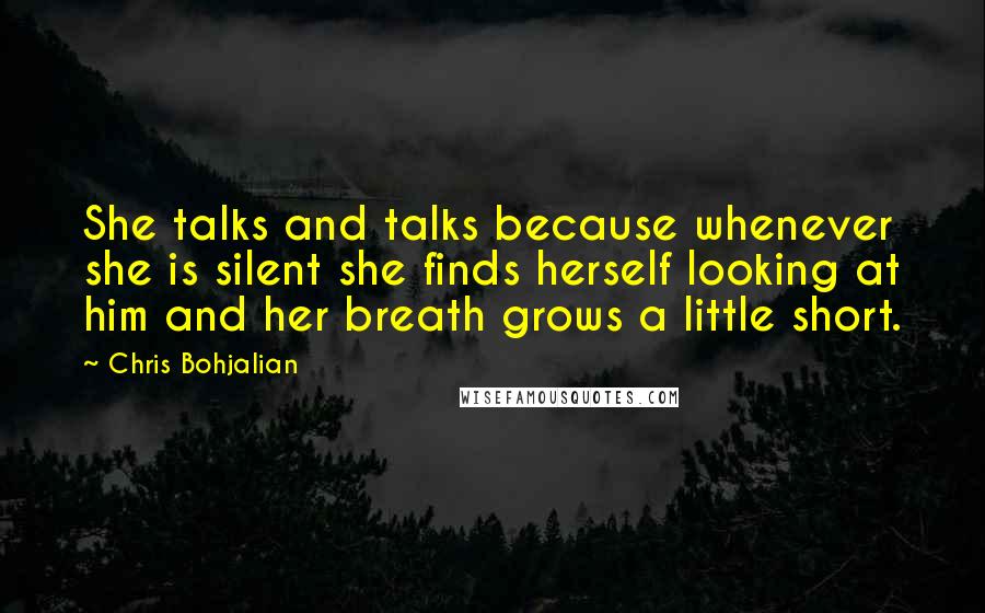 Chris Bohjalian quotes: She talks and talks because whenever she is silent she finds herself looking at him and her breath grows a little short.