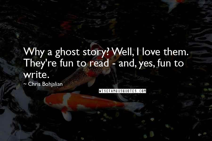 Chris Bohjalian quotes: Why a ghost story? Well, I love them. They're fun to read - and, yes, fun to write.