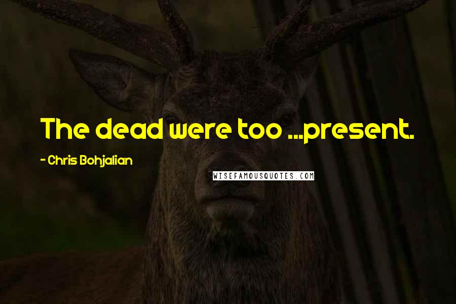 Chris Bohjalian quotes: The dead were too ...present.