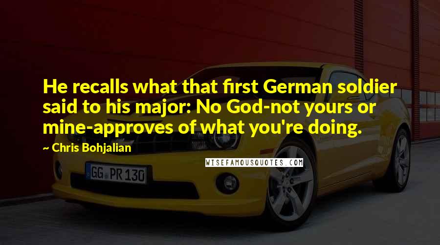 Chris Bohjalian quotes: He recalls what that first German soldier said to his major: No God-not yours or mine-approves of what you're doing.