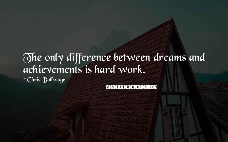 Chris Bollwage quotes: The only difference between dreams and achievements is hard work.