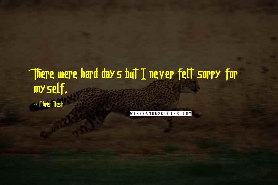 Chris Bosh quotes: There were hard days but I never felt sorry for myself.