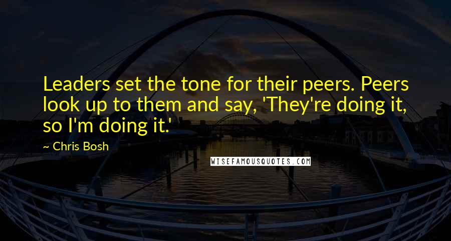 Chris Bosh quotes: Leaders set the tone for their peers. Peers look up to them and say, 'They're doing it, so I'm doing it.'