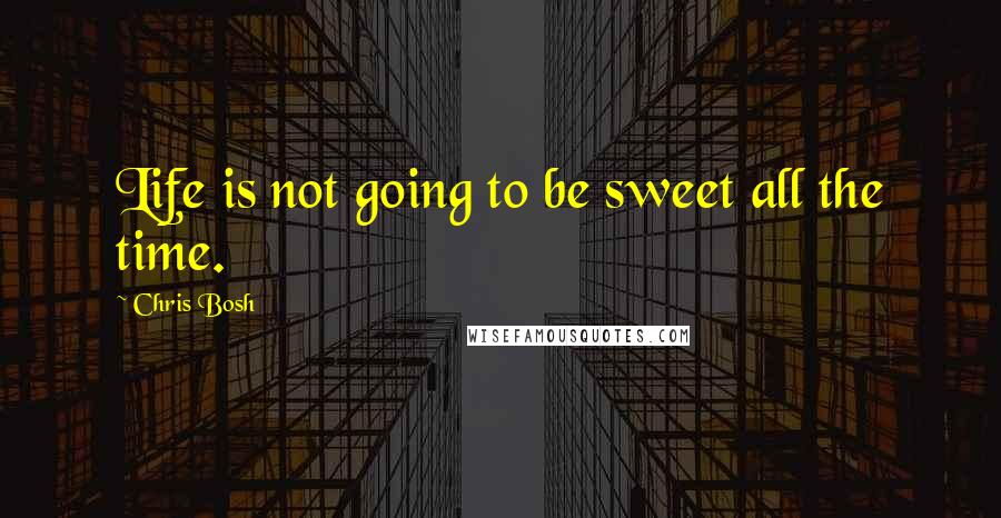 Chris Bosh quotes: Life is not going to be sweet all the time.