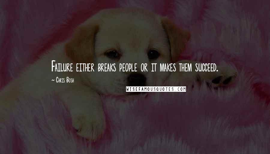 Chris Bosh quotes: Failure either breaks people or it makes them succeed.