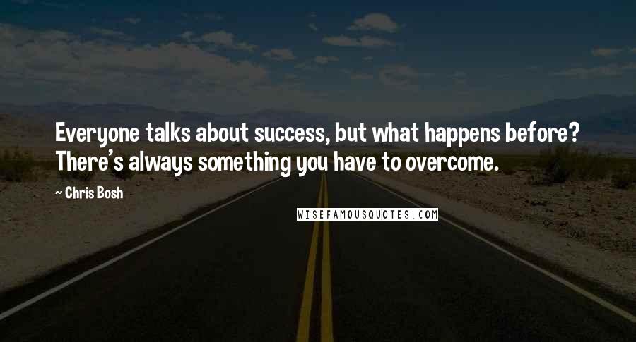 Chris Bosh quotes: Everyone talks about success, but what happens before? There's always something you have to overcome.