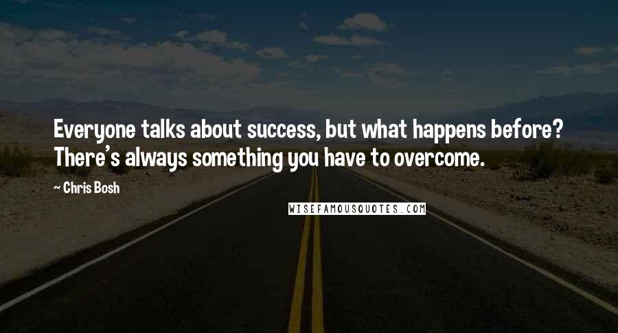 Chris Bosh quotes: Everyone talks about success, but what happens before? There's always something you have to overcome. Chris Bosh quotes: Everyone talks about success, but what happens before? There's always something you have to overcome.