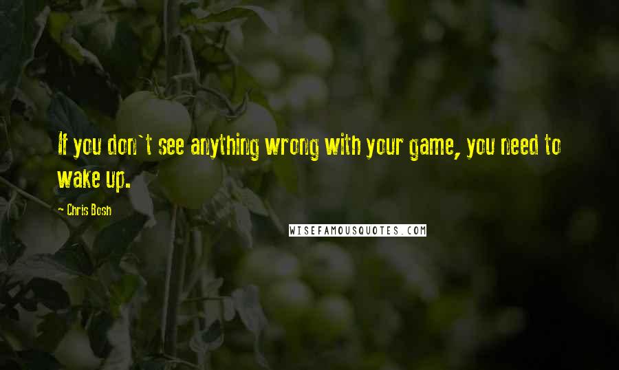 Chris Bosh quotes: If you don't see anything wrong with your game, you need to wake up.