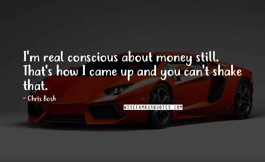 Chris Bosh quotes: I'm real conscious about money still. That's how I came up and you can't shake that.