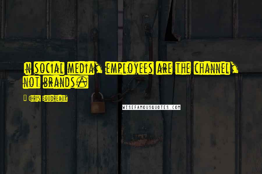 Chris Boudreaux quotes: In social media, employees are the channel, not brands.