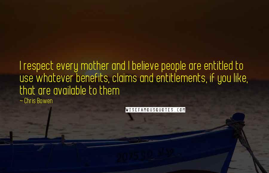 Chris Bowen quotes: I respect every mother and I believe people are entitled to use whatever benefits, claims and entitlements, if you like, that are available to them Chris Bowen quotes: I respect every mother and I believe people are entitled to use whatever benefits, claims and entitlements, if you like, that are available to them