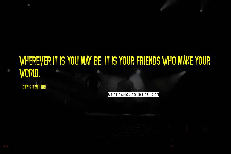 Chris Bradford quotes: Wherever it is you may be, it is your friends who make your world.