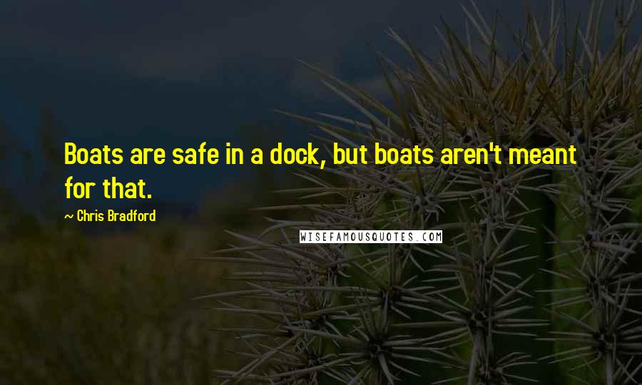 Chris Bradford quotes: Boats are safe in a dock, but boats aren't meant for that.