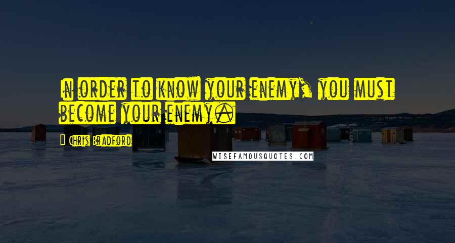 Chris Bradford quotes: In order to know your enemy, you must become your enemy.