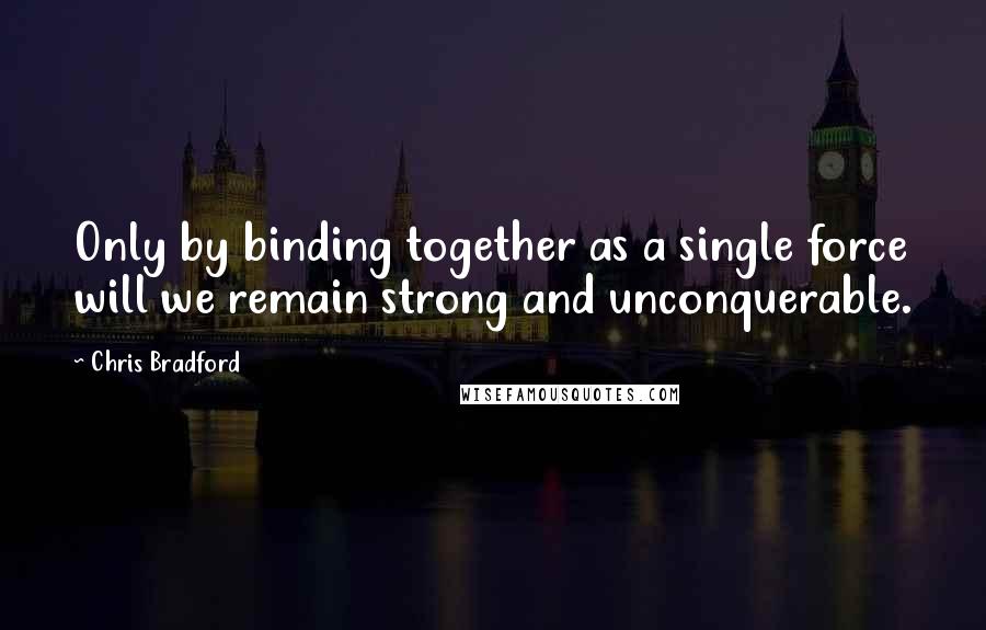 Chris Bradford quotes: Only by binding together as a single force will we remain strong and unconquerable.