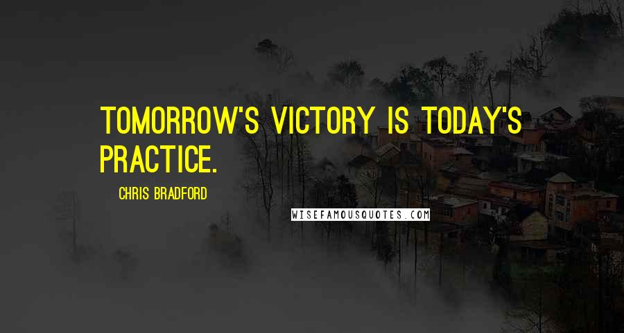 Chris Bradford quotes: Tomorrow's victory is today's practice.
