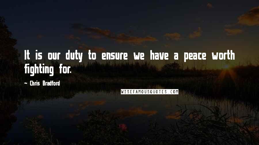 Chris Bradford quotes: It is our duty to ensure we have a peace worth fighting for.