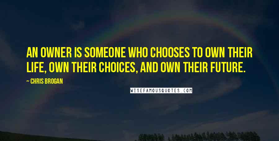 Chris Brogan quotes: An owner is someone who chooses to own their life, own their choices, and own their future.