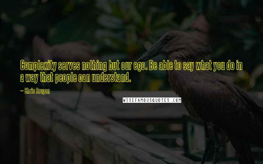 Chris Brogan quotes: Complexity serves nothing but our ego. Be able to say what you do in a way that people can understand.