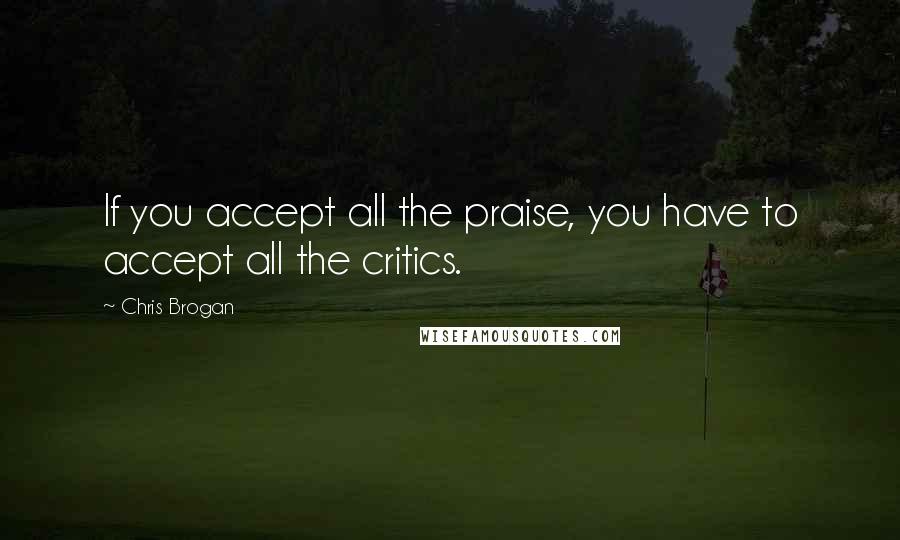 Chris Brogan quotes: If you accept all the praise, you have to accept all the critics.