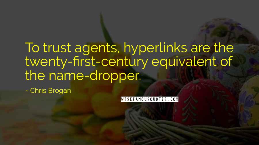 Chris Brogan quotes: To trust agents, hyperlinks are the twenty-first-century equivalent of the name-dropper.