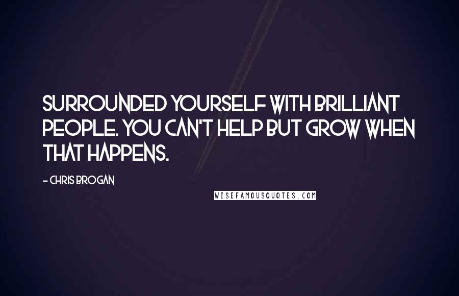 Chris Brogan quotes: Surrounded yourself with brilliant people. You can't HELP but grow when that happens.