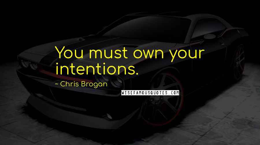 Chris Brogan quotes: You must own your intentions.