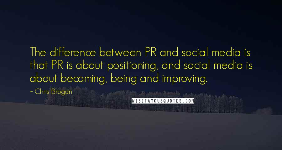 Chris Brogan quotes: The difference between PR and social media is that PR is about positioning, and social media is about becoming, being and improving. Chris Brogan quotes: The difference between PR and social media is that PR is about positioning, and social media is about becoming, being and improving.