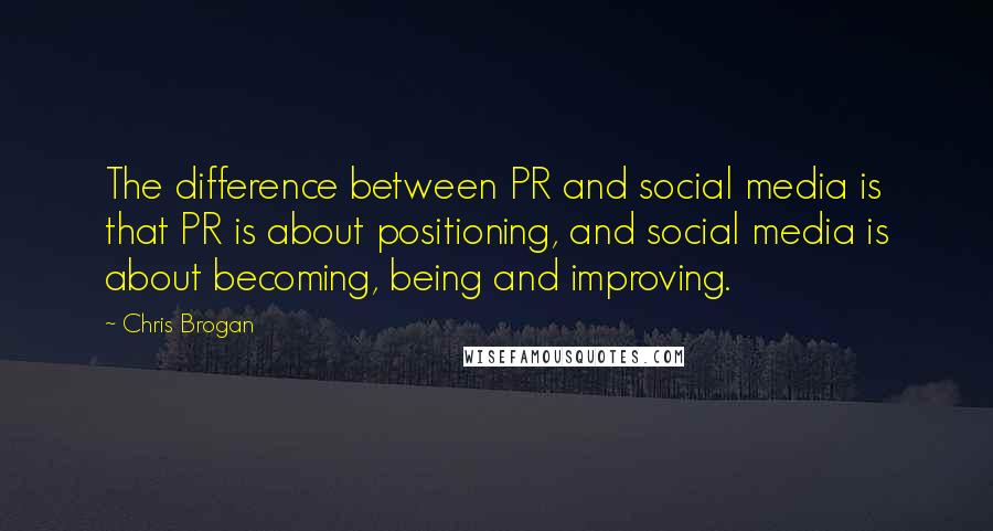 Chris Brogan quotes: The difference between PR and social media is that PR is about positioning, and social media is about becoming, being and improving.