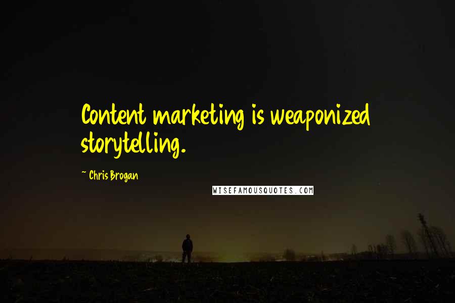 Chris Brogan quotes: Content marketing is weaponized storytelling.