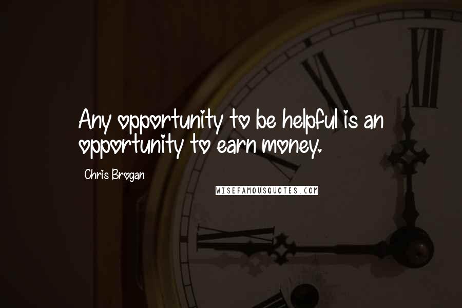 Chris Brogan quotes: Any opportunity to be helpful is an opportunity to earn money.