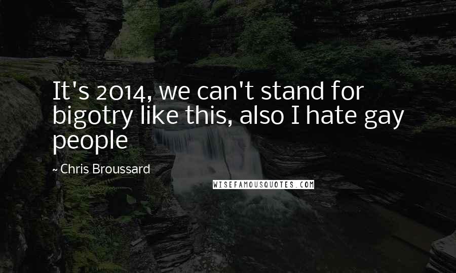 Chris Broussard quotes: It's 2014, we can't stand for bigotry like this, also I hate gay people
