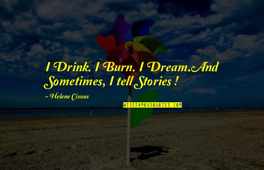 Chris Brown Famous Quotes By Helene Cixous: I Drink. I Burn. I Dream.And Sometimes, I