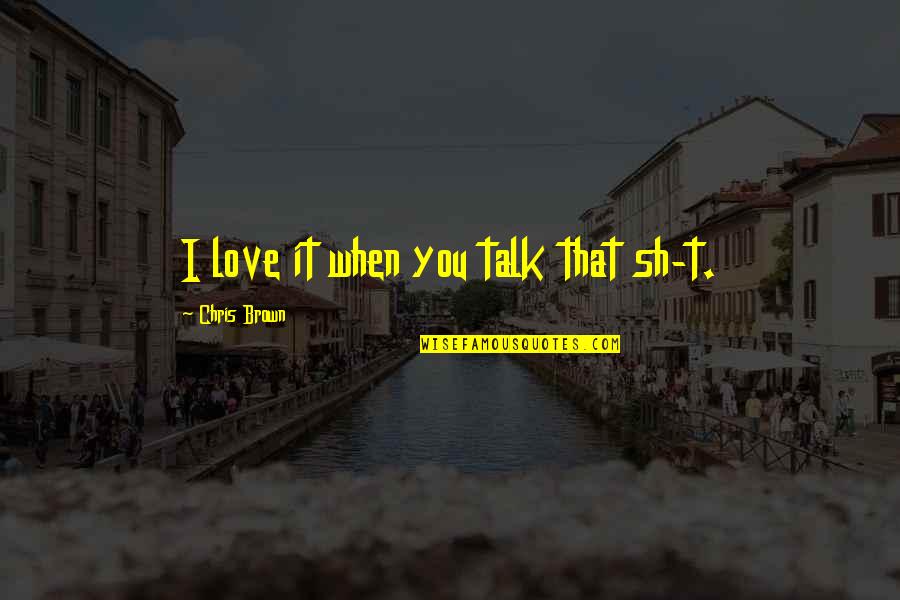 Chris Brown Love More Quotes By Chris Brown: I love it when you talk that sh-t.