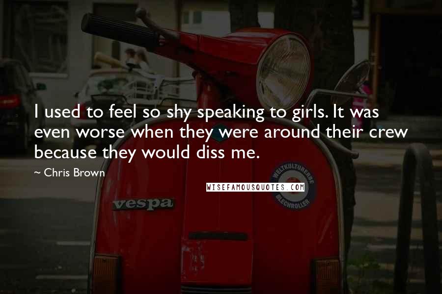 Chris Brown quotes: I used to feel so shy speaking to girls. It was even worse when they were around their crew because they would diss me.