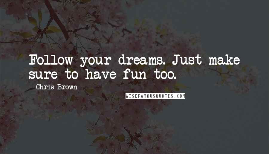 Chris Brown quotes: Follow your dreams. Just make sure to have fun too.