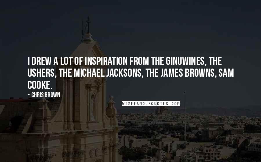 Chris Brown quotes: I drew a lot of inspiration from the Ginuwines, the Ushers, the Michael Jacksons, the James Browns, Sam Cooke.