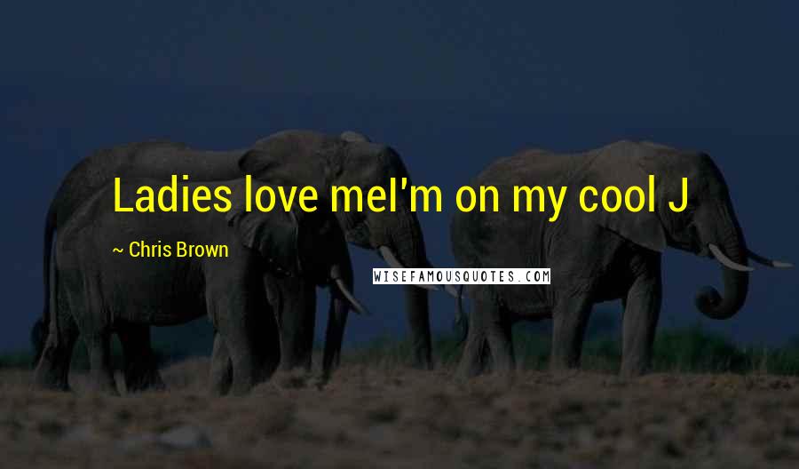 Chris Brown quotes: Ladies love meI'm on my cool J