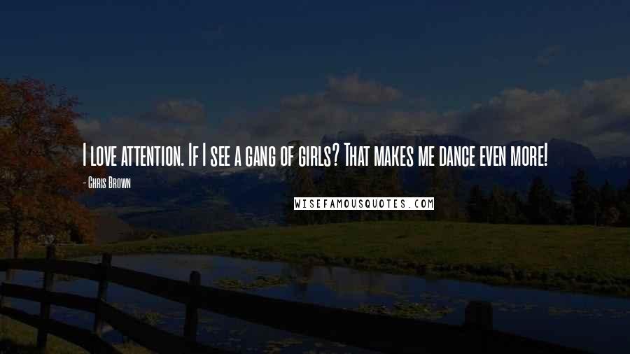 Chris Brown quotes: I love attention. If I see a gang of girls? That makes me dance even more!