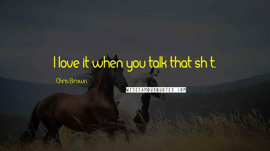 Chris Brown quotes: I love it when you talk that sh-t.