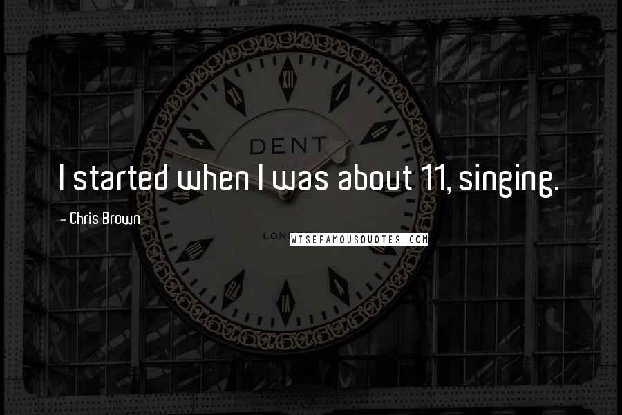 Chris Brown quotes: I started when I was about 11, singing.