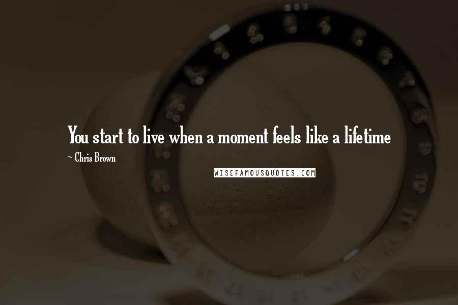 Chris Brown quotes: You start to live when a moment feels like a lifetime