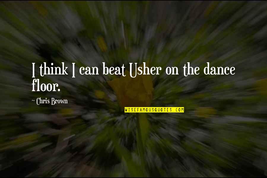 Chris Brown's Quotes By Chris Brown: I think I can beat Usher on the Chris Brown's Quotes By Chris Brown: I think I can beat Usher on the