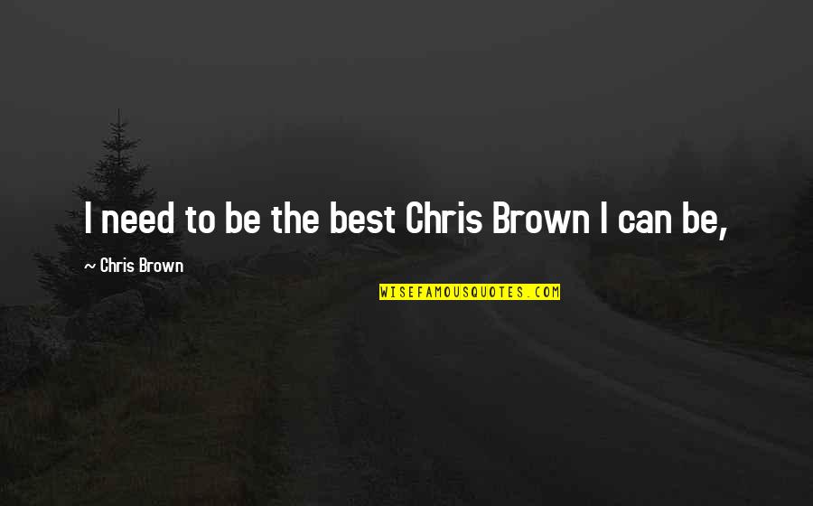 Chris Brown's Quotes By Chris Brown: I need to be the best Chris Brown
