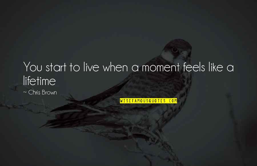 Chris Brown's Quotes By Chris Brown: You start to live when a moment feels Chris Brown's Quotes By Chris Brown: You start to live when a moment feels