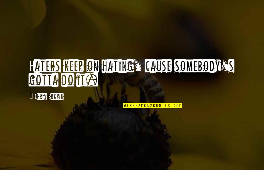 Chris Brown's Quotes By Chris Brown: Haters keep on hating, cause somebody's gotta do Chris Brown's Quotes By Chris Brown: Haters keep on hating, cause somebody's gotta do